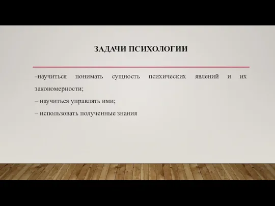 ЗАДАЧИ ПСИХОЛОГИИ –научиться понимать сущность психических явлений и их закономерности; – научиться