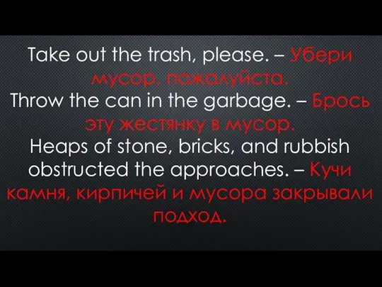 Take out the trash, please. – Убери мусор, пожалуйста. Throw the can
