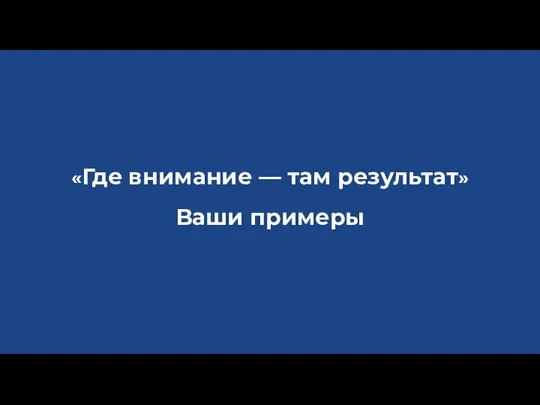 «Где внимание — там результат» Ваши примеры