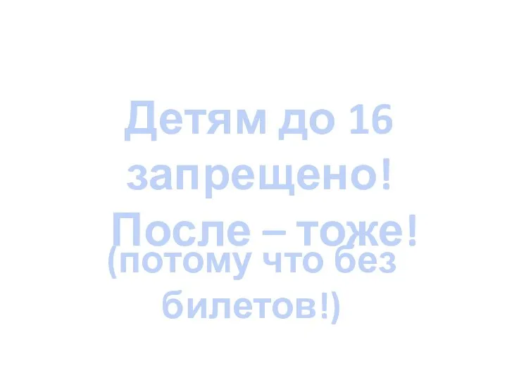 Детям до 16 запрещено! После – тоже! (потому что без билетов!)