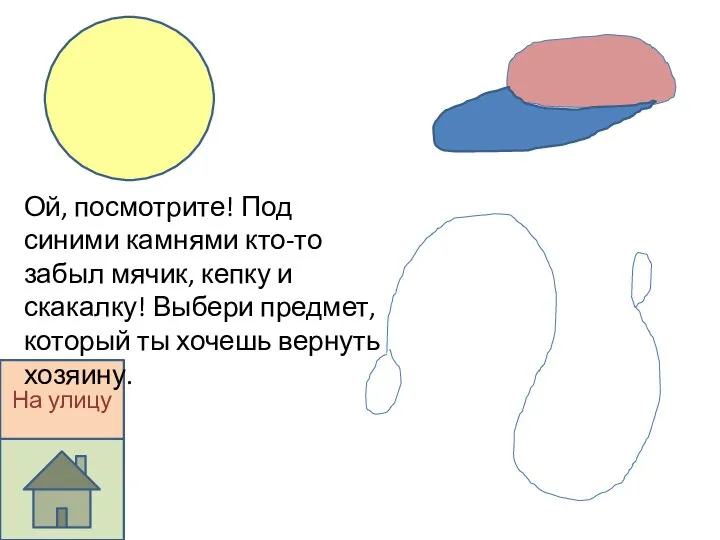 На улицу Ой, посмотрите! Под синими камнями кто-то забыл мячик, кепку и