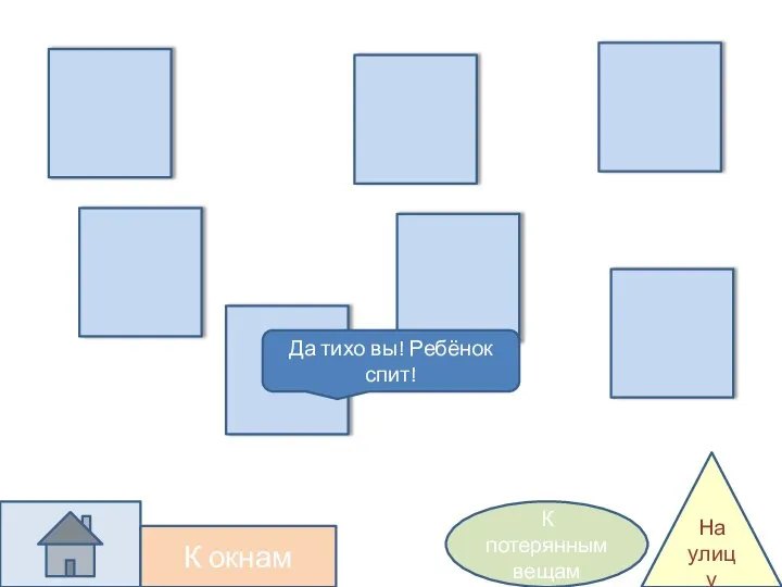 Да тихо вы! Ребёнок спит! К окнам На улицу К потерянным вещам