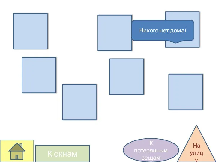К окнам На улицу К потерянным вещам Никого нет дома!