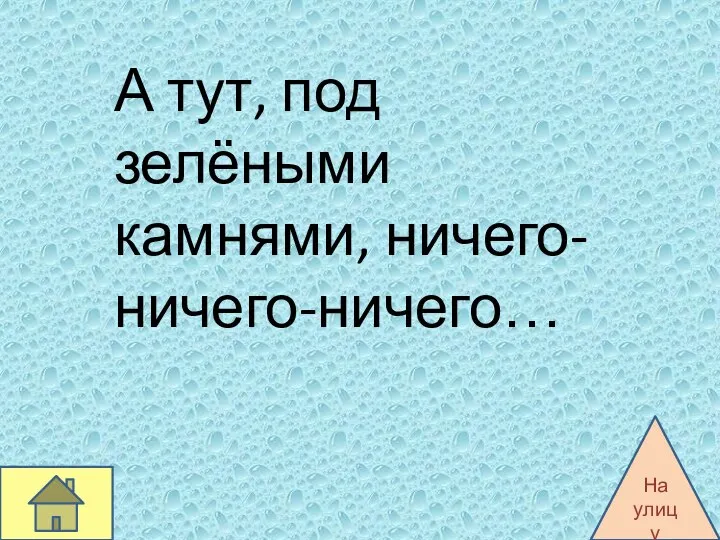 А тут, под зелёными камнями, ничего-ничего-ничего… На улицу