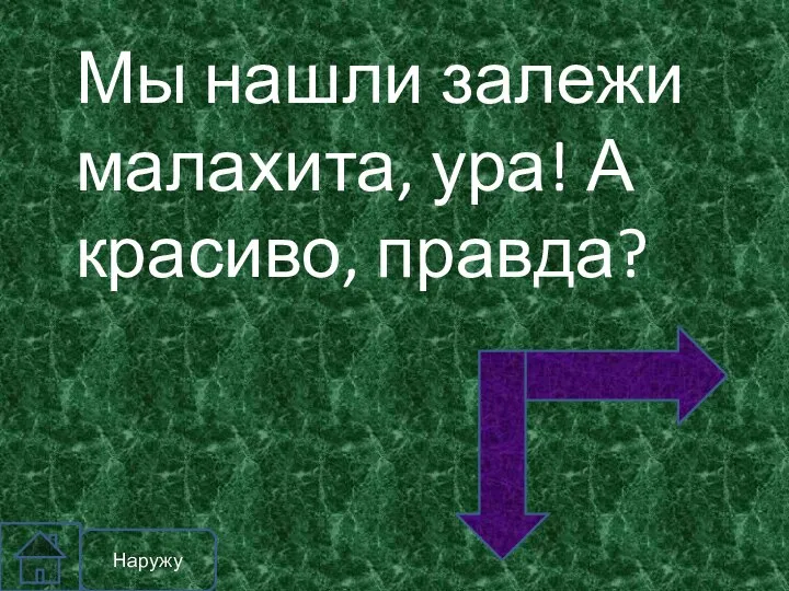 Наружу Мы нашли залежи малахита, ура! А красиво, правда?