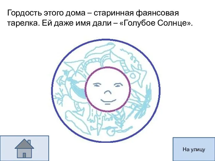 Гордость этого дома – старинная фаянсовая тарелка. Ей даже имя дали – «Голубое Солнце». На улицу