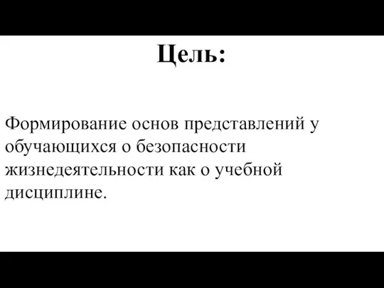 Цель: Формирование основ представлений у обучающихся о безопасности жизнедеятельности как о учебной дисциплине.