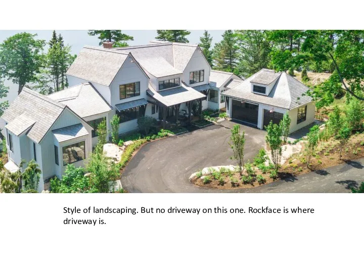 Style of landscaping. But no driveway on this one. Rockface is where driveway is.