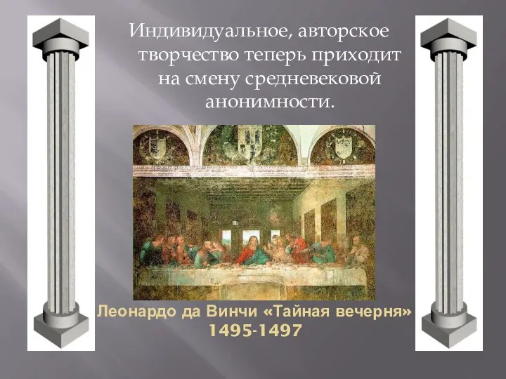 Индивидуальное, авторское творчество теперь приходит на смену средневековой анонимности. Леонардо да Винчи «Тайная вечерня» 1495-1497