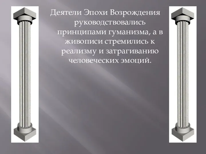 Деятели Эпохи Возрождения руководствовались принципами гуманизма, а в живописи стремились к реализму и затрагиванию человеческих эмоций.