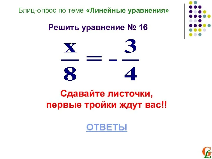 Блиц-опрос по теме «Линейные уравнения» Решить уравнение № 16 Сдавайте листочки, первые тройки ждут вас!! ОТВЕТЫ