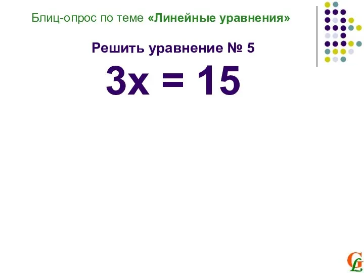 Блиц-опрос по теме «Линейные уравнения» Решить уравнение № 5 3х = 15