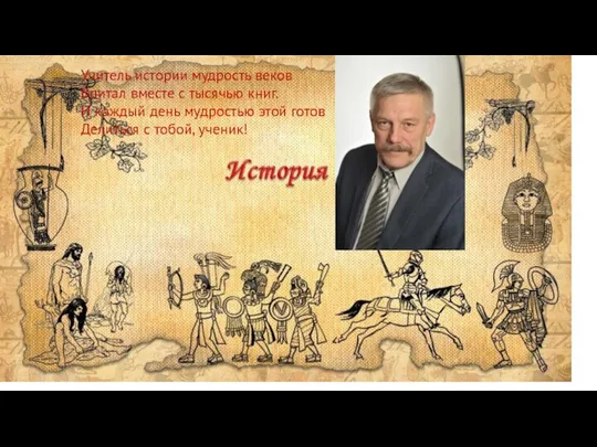 Учитель истории мудрость веков Впитал вместе с тысячью книг. И каждый день