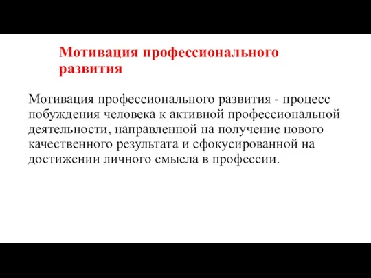 Мотивация профессионального развития Мотивация профессионального развития - процесс побуждения человека к активной