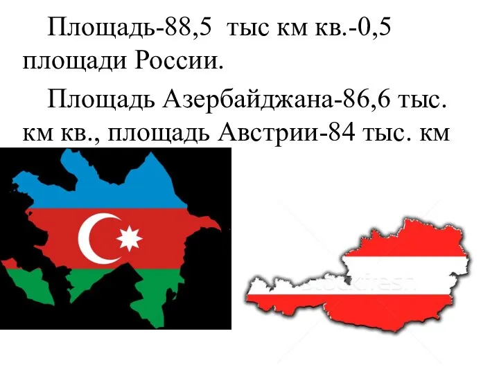 Площадь-88,5 тыс км кв.-0,5 площади России. Площадь Азербайджана-86,6 тыс. км кв., площадь Австрии-84 тыс. км кв.