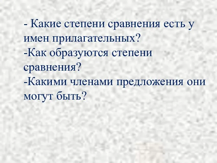 - Какие степени сравнения есть у имен прилагательных? -Как образуются степени сравнения?