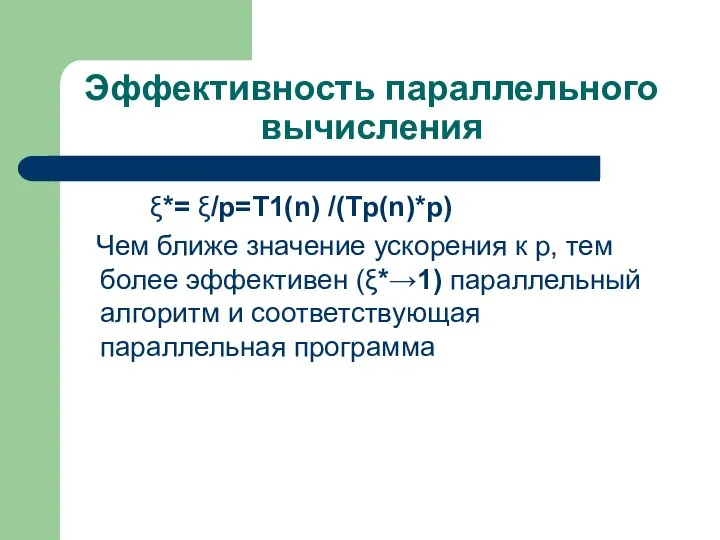 Эффективность параллельного вычисления ξ*= ξ/р=T1(n) /(Tр(n)*р) Чем ближе значение ускорения к р,