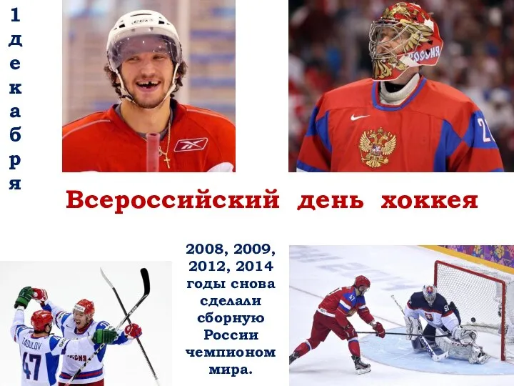 1декабря Всероссийский день хоккея 2008, 2009, 2012, 2014 годы снова сделали сборную России чемпионом мира.