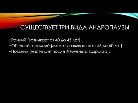 СУЩЕСТВУЕТ ТРИ ВИДА АНДРОПАУЗЫ Ранний (возникает от 40 до 45 лет). Обычный