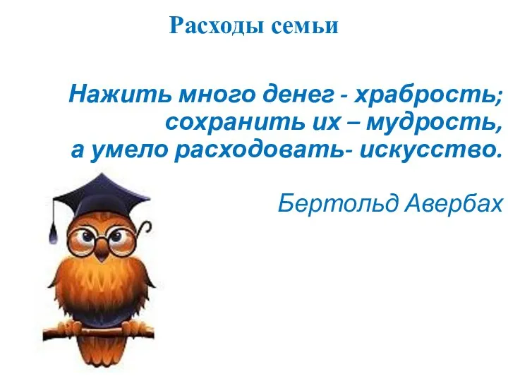 Расходы семьи Нажить много денег - храбрость; сохранить их – мудрость, а