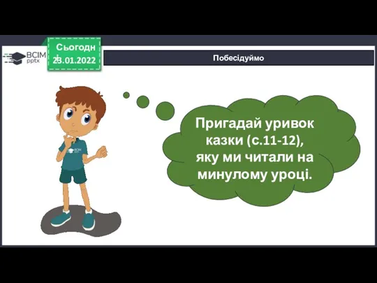 23.01.2022 Сьогодні Побесідуймо Пригадай уривок казки (с.11-12), яку ми читали на минулому уроці.