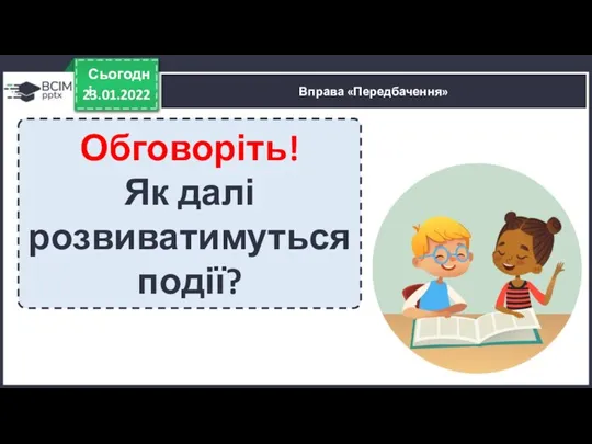 23.01.2022 Сьогодні Вправа «Передбачення» Обговоріть! Як далі розвиватимуться події?