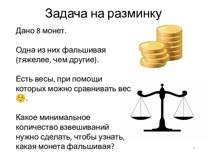 Задача на разминку Дано 8 монет. Одна из них фальшивая (тяжелее, чем