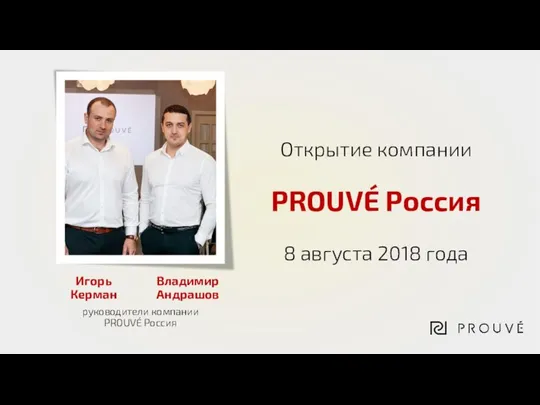 Открытие компании 8 августа 2018 года Игорь Керман руководители компании PROUVÉ Россия PROUVÉ Россия Владимир Андрашов