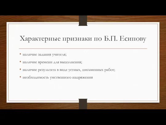 Характерные признаки по Б.П. Есипову наличие задания учителя; наличие времени для выполнения;