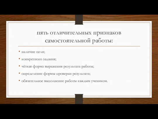 пять отличительных признаков самостоятельной работы: наличие цели; конкретного задания; чёткая форма выражения