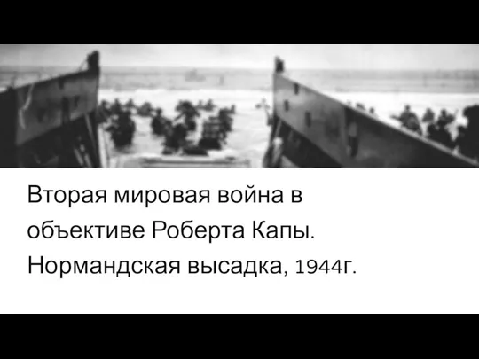 Вторая мировая война в объективе Роберта Капы. Нормандская высадка, 1944г.