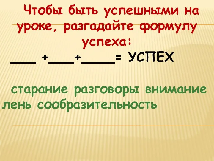 Чтобы быть успешными на уроке, разгадайте формулу успеха: ___ +___+____= УСПЕХ старание разговоры внимание лень сообразительность