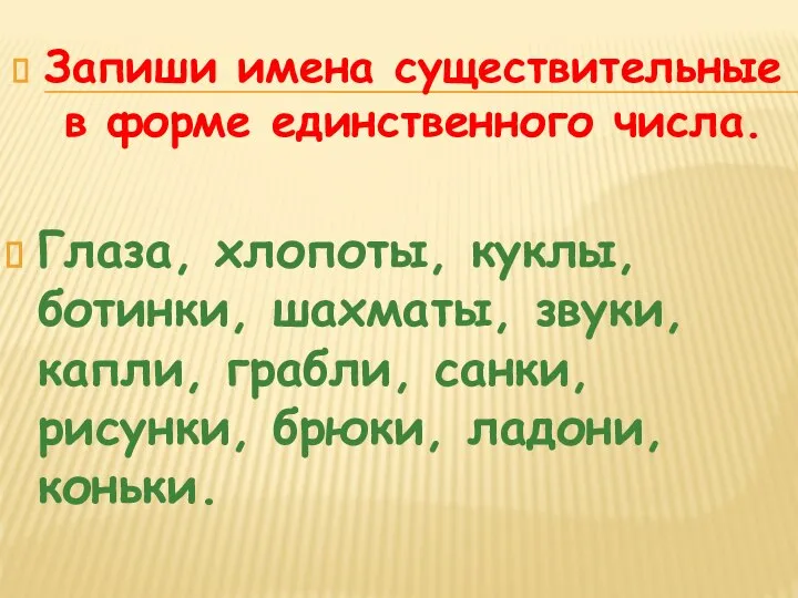 Запиши имена существительные в форме единственного числа. Глаза, хлопоты, куклы, ботинки, шахматы,