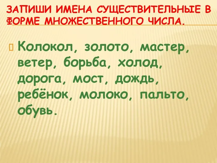 ЗАПИШИ ИМЕНА СУЩЕСТВИТЕЛЬНЫЕ В ФОРМЕ МНОЖЕСТВЕННОГО ЧИСЛА. Колокол, золото, мастер, ветер, борьба,