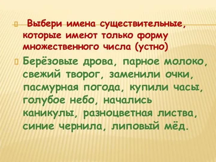 Выбери имена существительные, которые имеют только форму множественного числа (устно) Берёзовые дрова,