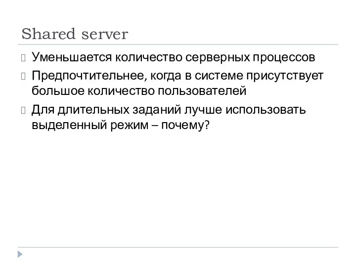 Shared server Уменьшается количество серверных процессов Предпочтительнее, когда в системе присутствует большое