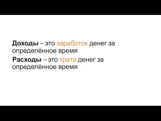 Доходы – это заработок денег за определённое время Расходы – это трата денег за определённое время