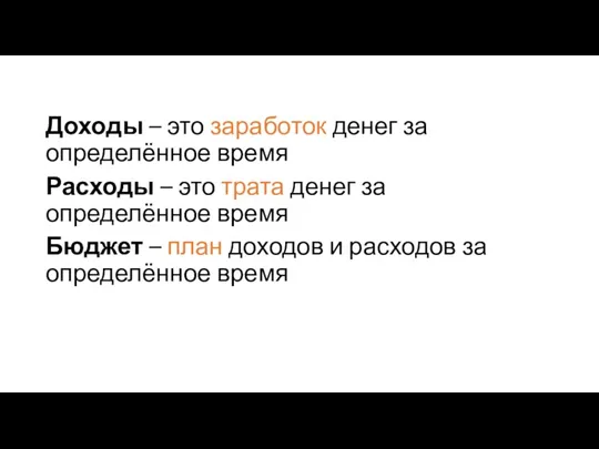 Доходы – это заработок денег за определённое время Расходы – это трата