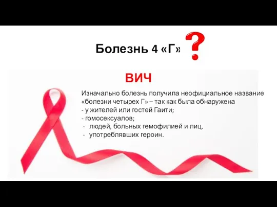 Болезнь 4 «Г» ВИЧ Изначально болезнь получила неофициальное название «болезни четырех Г»