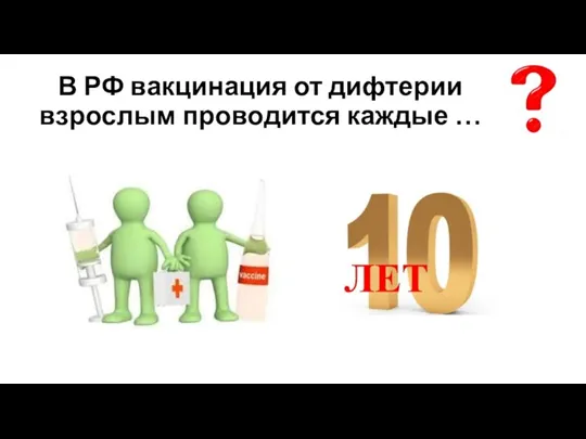 В РФ вакцинация от дифтерии взрослым проводится каждые …