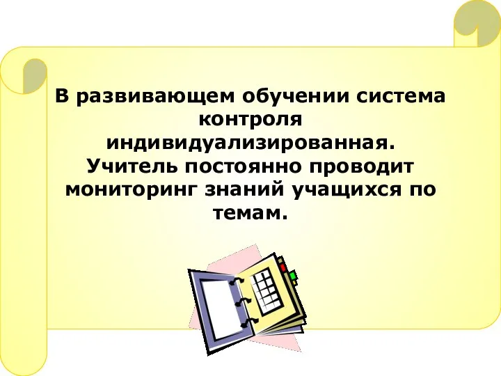 В развивающем обучении система контроля индивидуализированная. Учитель постоянно проводит мониторинг знаний учащихся по темам.