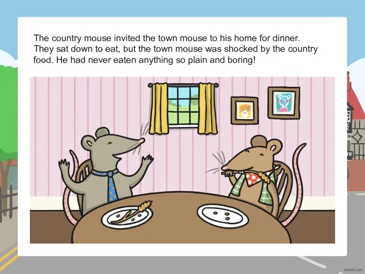 The country mouse invited the town mouse to his home for dinner.