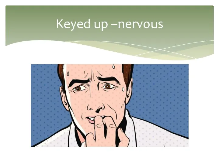 Keyed up –nervous