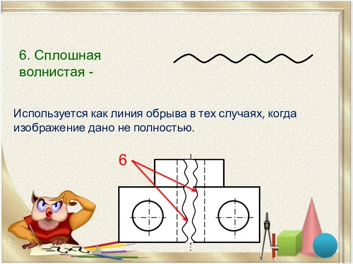 6. Сплошная волнистая - Используется как линия обрыва в тех случаях, когда