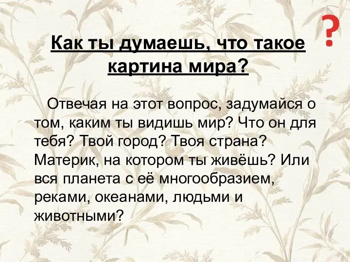 Как ты думаешь, что такое картина мира? Отвечая на этот вопрос, задумайся