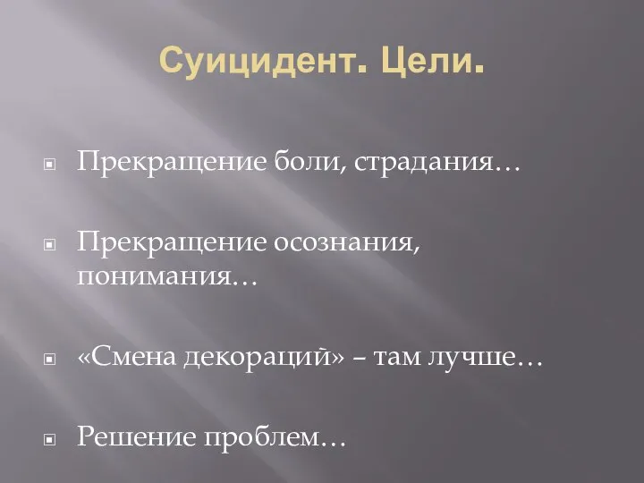 Суицидент. Цели. Прекращение боли, страдания… Прекращение осознания, понимания… «Смена декораций» – там лучше… Решение проблем…