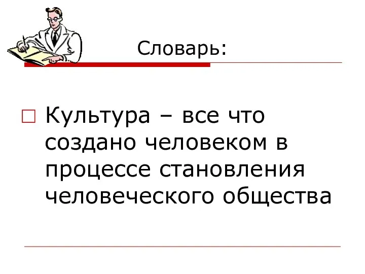 Словарь: Культура – все что создано человеком в процессе становления человеческого общества