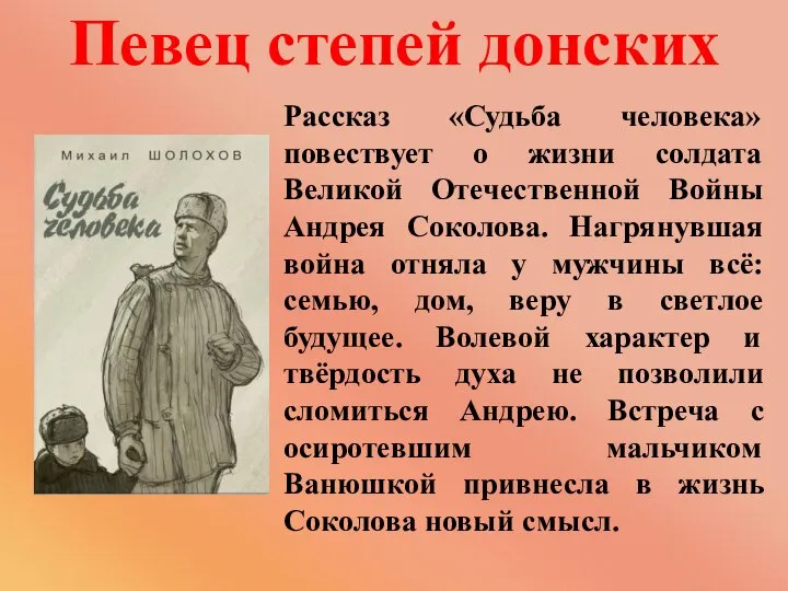 Рассказ «Судьба человека» повествует о жизни солдата Великой Отечественной Войны Андрея Соколова.