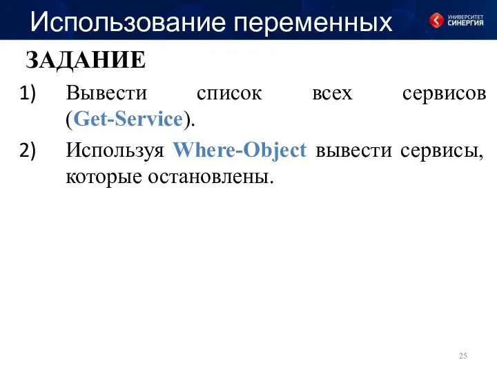 Использование переменных ЗАДАНИЕ Вывести список всех сервисов (Get-Service). Используя Where-Object вывести сервисы, которые остановлены.