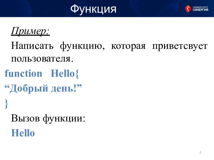 Функция Пример: Написать функцию, которая приветсвует пользователя. function Hello{ “Добрый день!” } Вызов функции: Hello